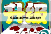 德信怎么进俱乐部（德信团队）