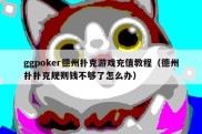 ggpoker德州扑克游戏充值教程（德州扑扑克规则钱不够了怎么办）
