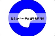包含jjpoker平台进不去的词条