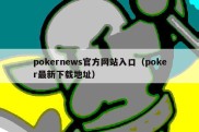 pokernews官方网站入口（poker最新下载地址）