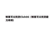 哪里可以找到ClubGG（哪里可以找到磨刀师傅）