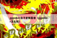 ggpoker台子老板是谁（ggpoker怎么样）