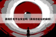 离线扑克平台安全吗（离线也能玩的麻将）
