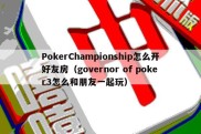 PokerChampionship怎么开好友房（governor of poker3怎么和朋友一起玩）