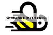 传奇德扑老板是谁（传奇扑克老板paul）