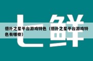 德扑之星平台游戏特色（德扑之星平台游戏特色有哪些）
