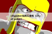 citypoker玩的人多吗（city of poker）