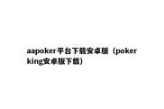 aapoker平台下载安卓版（pokerking安卓版下载）