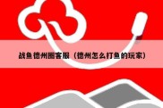 战鱼德州圈客服（德州怎么打鱼的玩家）