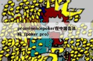 prominencepoker在中国合法吗（poker pro）