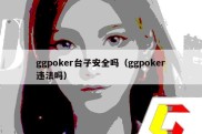 ggpoker台子安全吗（ggpoker违法吗）