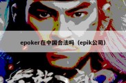 epoker在中国合法吗（epik公司）