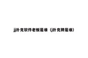 jj扑克软件老板是谁（j扑克牌是谁）