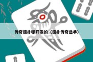 传奇德扑哪开发的（德扑传奇选手）