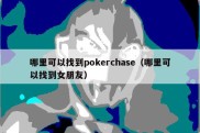 哪里可以找到pokerchase（哪里可以找到女朋友）