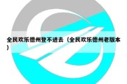 全民欢乐德州登不进去（全民欢乐德州老版本）