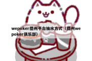 wepoker德州平台抽水方式（德州wepoker俱乐部）