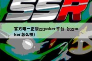 官方唯一正版ggpoker平台（ggpoker怎么样）