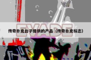 传奇扑克台子提供的产品（传奇扑克标志）