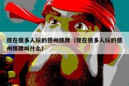 现在很多人玩的德州棋牌（现在很多人玩的德州棋牌叫什么）