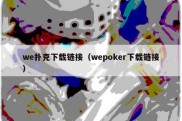 we扑克下载链接（wepoker下载链接）