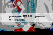 gamemaker是否合法（gamemaker language）
