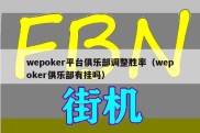 wepoker平台俱乐部调整胜率（wepoker俱乐部有挂吗）