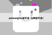 paiwangluo进不去（p网进不去）