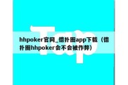 hhpoker官网_德扑圈app下载（德扑圈hhpoker会不会被作弊）