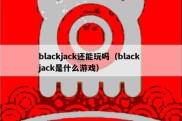 blackjack还能玩吗（black jack是什么游戏）