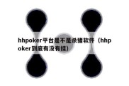 hhpoker平台是不是杀猪软件（hhpoker到底有没有挂）