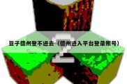 豆子德州登不进去（德州进入平台登录账号）