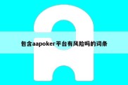 包含aapoker平台有风险吗的词条