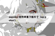 aapoker软件苹果下载不了（aa poker）