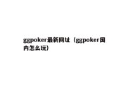 ggpoker最新网址（ggpoker国内怎么玩）