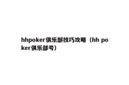 hhpoker俱乐部技巧攻略（hh poker俱乐部号）