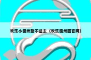 欢乐小德州登不进去（欢乐德州圈官网）