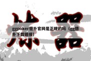 ggpoker德扑官网是正规的吗（gg德扑下载链接）