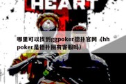 哪里可以找到ggpoker德扑官网（hhpoker是德扑圈有客服吗）