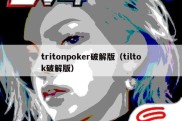 tritonpoker破解版（tiltok破解版）