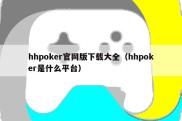 hhpoker官网版下载大全（hhpoker是什么平台）