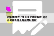 ggpoker台子要花多少才能取款（gg扑克提款什么时候可以到账）