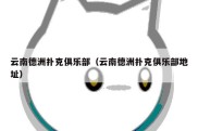云南德洲扑克俱乐部（云南德洲扑克俱乐部地址）