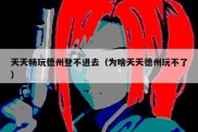 天天畅玩德州登不进去（为啥天天德州玩不了）