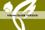 大发poker怎么充值（大发怎么玩）