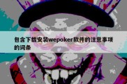 包含下载安装wepoker软件的注意事项的词条