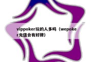 vippoker玩的人多吗（wepoker充值会有好牌）