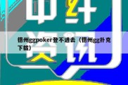 德州ggpoker登不进去（德州gg扑克下载）