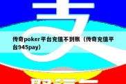 传奇poker平台充值不到账（传奇充值平台945pay）