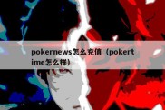 pokernews怎么充值（pokertime怎么样）